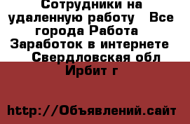 Сотрудники на удаленную работу - Все города Работа » Заработок в интернете   . Свердловская обл.,Ирбит г.